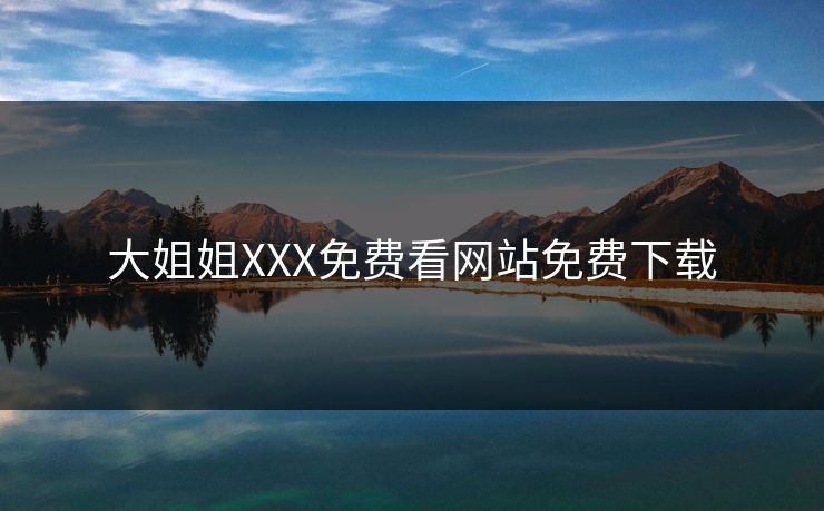 大姐姐XXX免费看网站免费下载