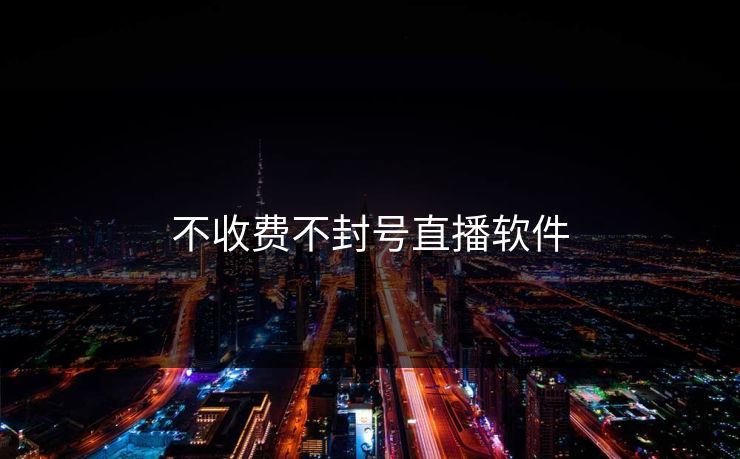 不收费不封号直播软件