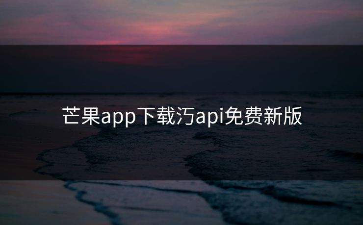 芒果app下载汅api免费新版